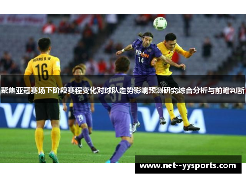 聚焦亚冠赛场下阶段赛程变化对球队走势影响预测研究综合分析与前瞻判断 聚焦亚冠赛场下阶段赛程变化对球队走势影响预测研究综合分析与前瞻判断