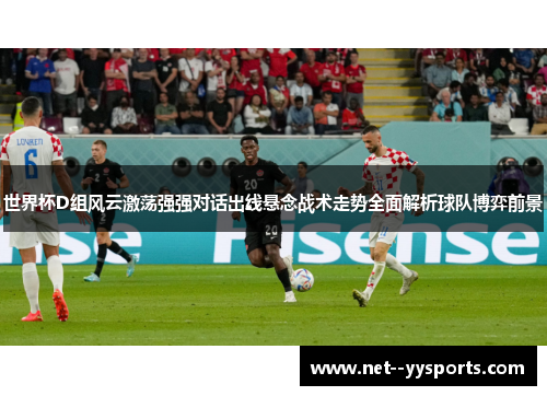 世界杯D组风云激荡强强对话出线悬念战术走势全面解析球队博弈前景 世界杯D组风云激荡强强对话出线悬念战术走势全面解析球队博弈前景
