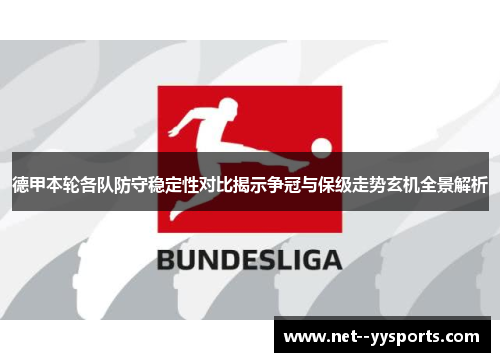 德甲本轮各队防守稳定性对比揭示争冠与保级走势玄机全景解析 德甲本轮各队防守稳定性对比揭示争冠与保级走势玄机全景解析