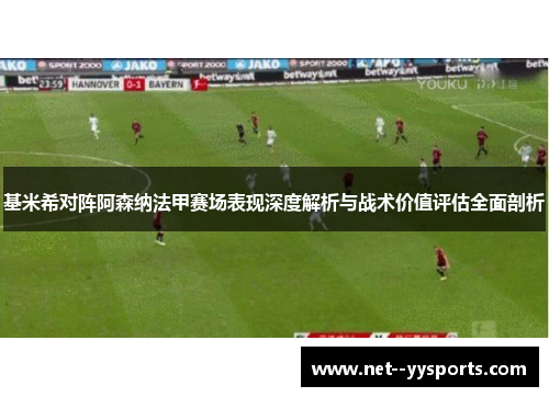 基米希对阵阿森纳法甲赛场表现深度解析与战术价值评估全面剖析