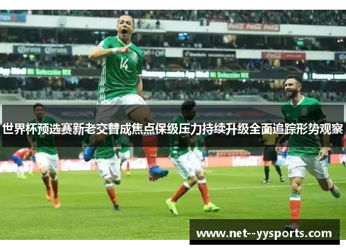 世界杯预选赛新老交替成焦点保级压力持续升级全面追踪形势观察