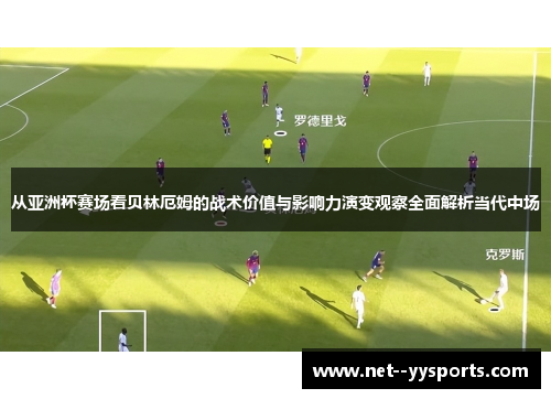 从亚洲杯赛场看贝林厄姆的战术价值与影响力演变观察全面解析当代中场 从亚洲杯赛场看贝林厄姆的战术价值与影响力演变观察全面解析当代中场