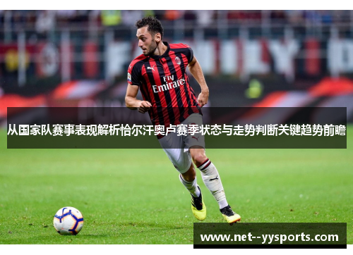 从国家队赛事表现解析恰尔汗奥卢赛季状态与走势判断关键趋势前瞻 从国家队赛事表现解析恰尔汗奥卢赛季状态与走势判断关键趋势前瞻