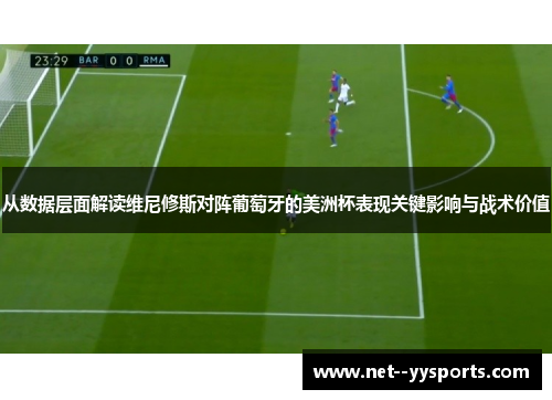 从数据层面解读维尼修斯对阵葡萄牙的美洲杯表现关键影响与战术价值
