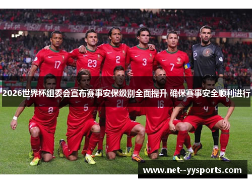 2026世界杯组委会宣布赛事安保级别全面提升 确保赛事安全顺利进行