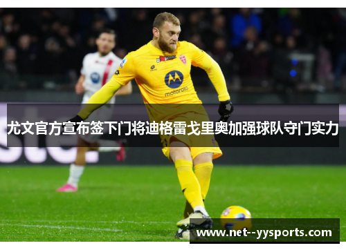 尤文官方宣布签下门将迪格雷戈里奥加强球队守门实力