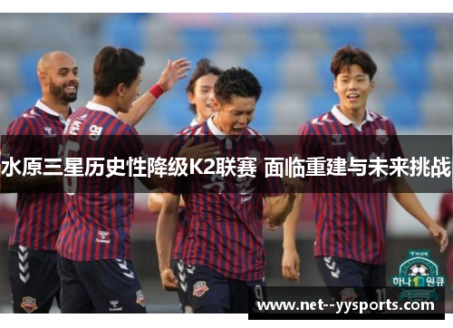 水原三星历史性降级K2联赛 面临重建与未来挑战 水原三星历史性降级K2联赛 面临重建与未来挑战