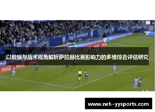 以数据与战术视角解析萨拉赫比赛影响力的多维综合评估研究