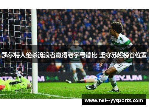 凯尔特人绝杀流浪者赢得老字号德比 坚守苏超榜首位置