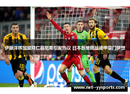 伊藤洋辉加盟拜仁慕尼黑引发热议 日本新星挑战德甲豪门梦想 伊藤洋辉加盟拜仁慕尼黑引发热议 日本新星挑战德甲豪门梦想