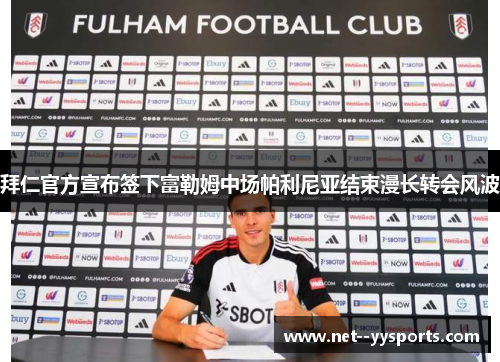 拜仁官方宣布签下富勒姆中场帕利尼亚结束漫长转会风波