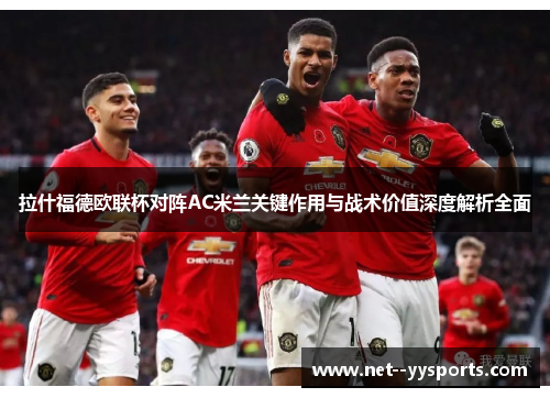拉什福德欧联杯对阵AC米兰关键作用与战术价值深度解析全面
