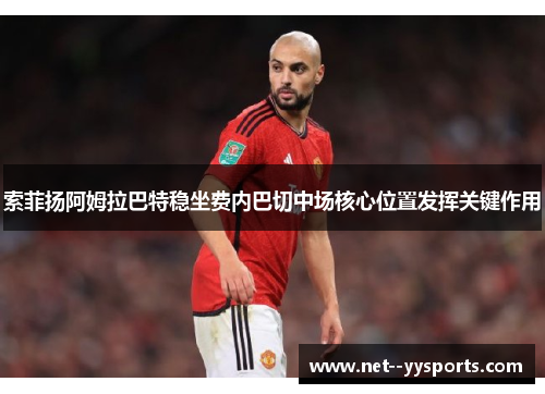 索菲扬阿姆拉巴特稳坐费内巴切中场核心位置发挥关键作用
