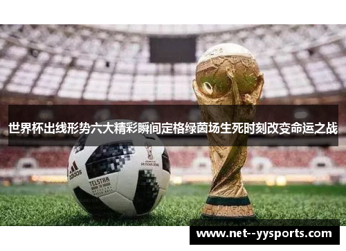 世界杯出线形势六大精彩瞬间定格绿茵场生死时刻改变命运之战 世界杯出线形势六大精彩瞬间定格绿茵场生死时刻改变命运之战