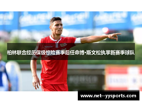 柏林联合经历保级惊险赛季后任命博·斯文松执掌新赛季球队