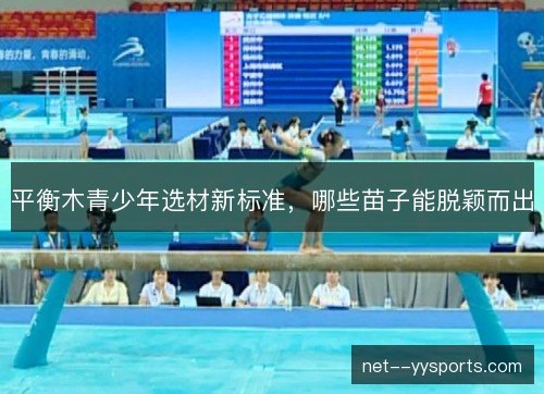 平衡木青少年选材新标准,哪些苗子能脱颖而出 平衡木青少年选材新标准,哪些苗子能脱颖而出