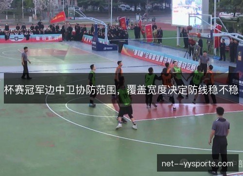 杯赛冠军边中卫协防范围,覆盖宽度决定防线稳不稳 杯赛冠军边中卫协防范围,覆盖宽度决定防线稳不稳