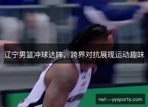 辽宁男篮冲球达阵，跨界对抗展现运动趣味