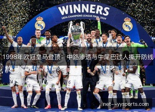 1998年欧冠皇马登顶:中路渗透与牛尾巴过人撕开防线 1998年欧冠皇马登顶:中路渗透与牛尾巴过人撕开防线
